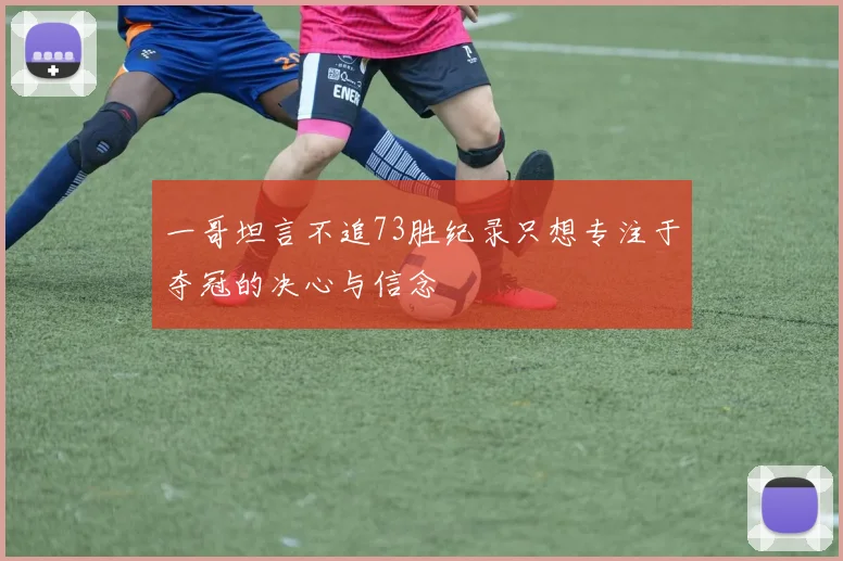 一哥坦言不追73胜纪录只想专注于夺冠的决心与信念
