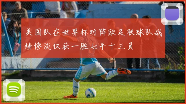 美国队在世界杯对阵欧足联球队战绩惨淡仅获一胜七平十三负