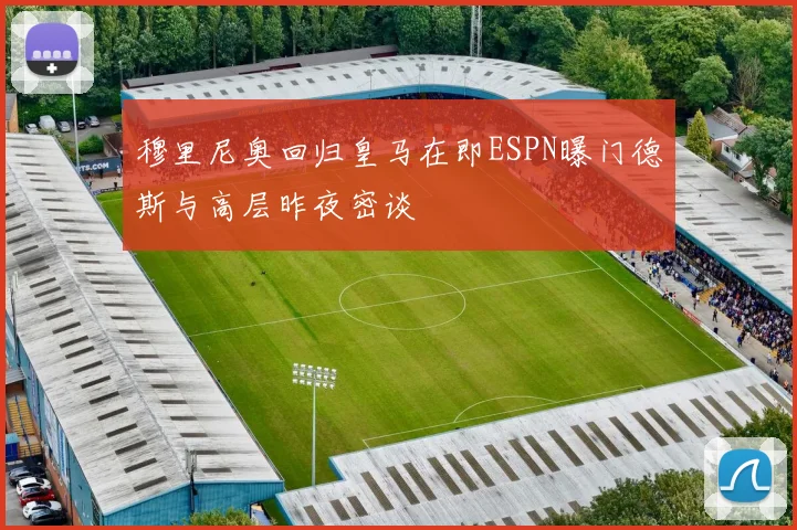 穆里尼奥回归皇马在即ESPN曝门德斯与高层昨夜密谈