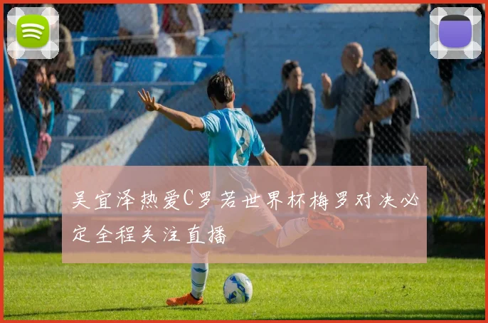 吴宜泽热爱C罗若世界杯梅罗对决必定全程关注直播