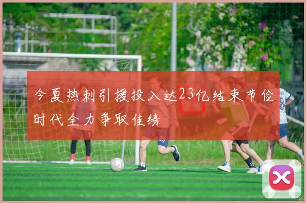 今夏热刺引援投入达23亿结束节俭时代全力争取佳绩
