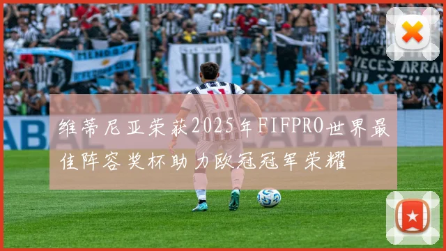 维蒂尼亚荣获2025年FIFPRO世界最佳阵容奖杯助力欧冠冠军荣耀