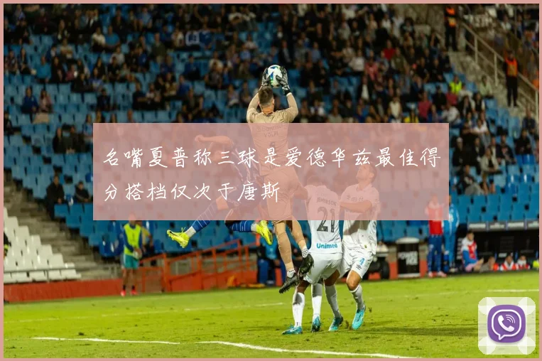 名嘴夏普称三球是爱德华兹最佳得分搭档仅次于唐斯
